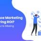 Performance Marketing Not Delivering ROI? Here’s What You’re Missing