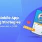 7 Simple Mobile App Marketing Strategies to Boost Downloads Fast in 2025