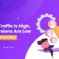 Why Your Traffic Is High, but Conversions Are Low and How to Solve the Ga